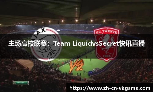 主场高校联赛：Team LiquidvsSecret快讯直播