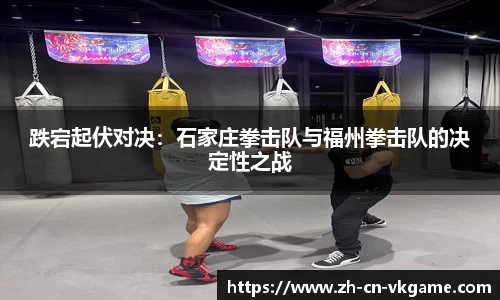 跌宕起伏对决：石家庄拳击队与福州拳击队的决定性之战