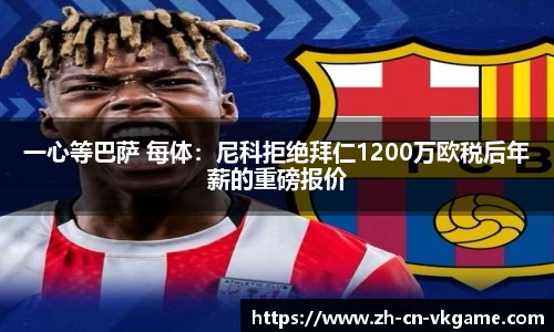 一心等巴萨 每体：尼科拒绝拜仁1200万欧税后年薪的重磅报价